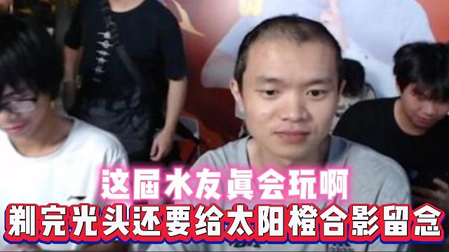 这届水友真会玩啊，剃完光头还要给太阳橙合影留念