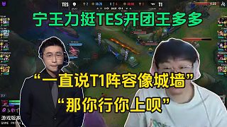 暴力！Ning力挺TES開團(tuán)王多多：一直擱那說T1的陣容像城墻，那你行你上唄！