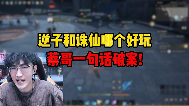 逆子和诛仙哪个好玩？蔡哥一句话破案！