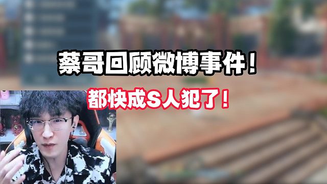蔡哥回顾微博事件！都快成S人犯了 ！