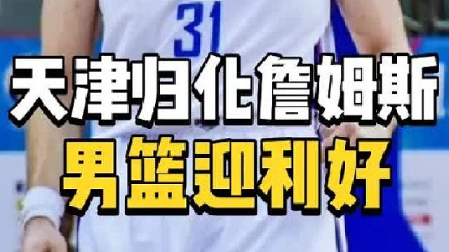男篮迎利好！天津或宣布重大决定，詹姆斯归化有望，郭士强捡大漏