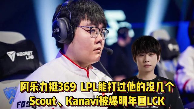 阿乐力挺369，LPL能打过他的没几个！Scout、Kanavi被爆明年回LCK