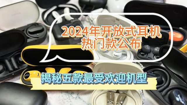 2024开放式耳机热门款式公布，揭秘五款最受欢迎机型！