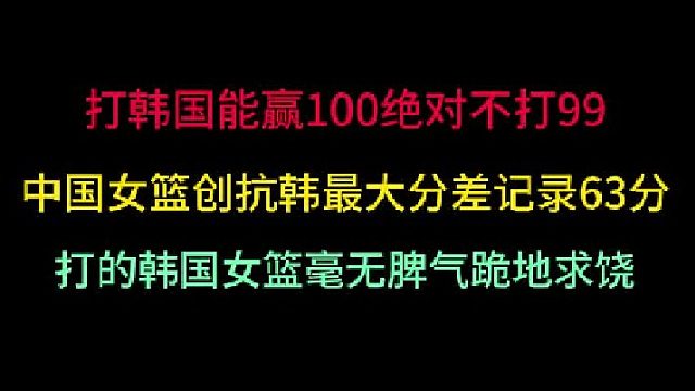 第一集中国女篮创抗韩最大分差63分！能赢100不赢99，让韩国队跪地求饶 