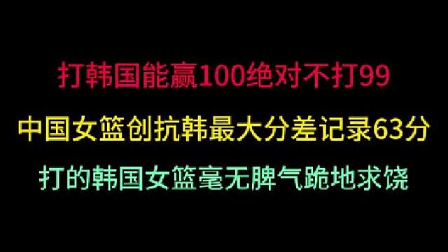 第二集中国女篮创抗韩最大分差63分！能赢100不赢99，让韩国队跪地求饶 