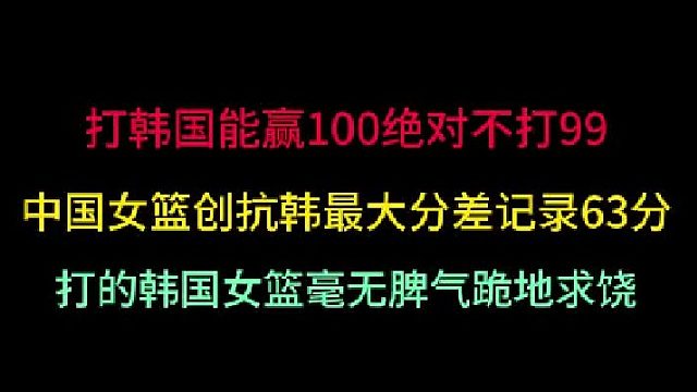 第三集中国女篮创抗韩最大分差63分！能赢100不赢99，让韩国队跪地求饶 