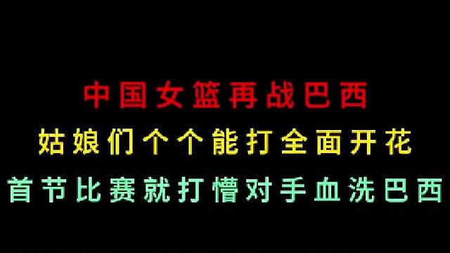 第三集中国女篮再战巴西！姑娘们个个能打全面开花首节打懵对手，大血洗
