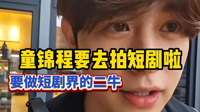 【童锦程】童锦程自曝要去拍短剧啦，直言自己要做短剧界的二牛