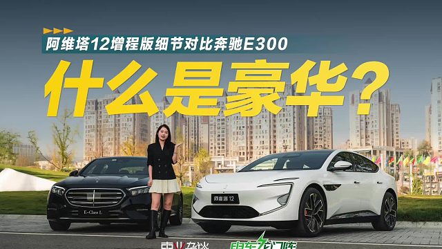 豪华其实就是拼细节，阿维塔12增程对比奔驰E300