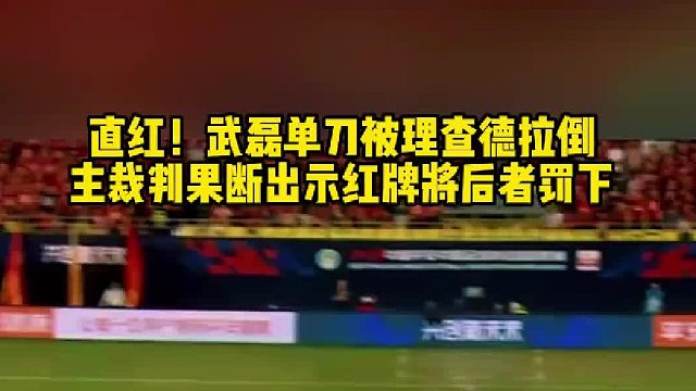 直红！武磊 单刀被理查德 拉倒 裁判果断出示红牌将后者罚下