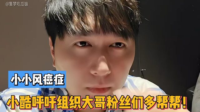 集梦小小风癌症！小小小酷哥呼吁组织大哥粉丝们多帮帮！
