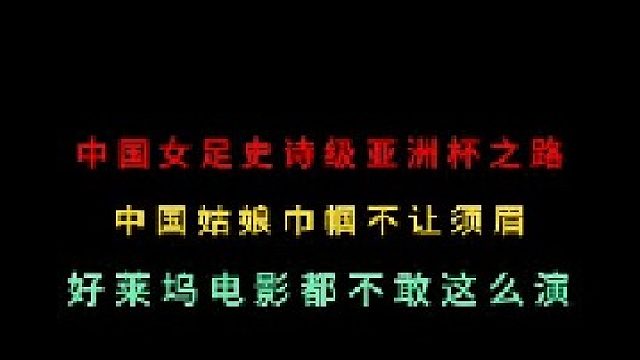 第二集 回顾中国女足史诗级的亚洲杯夺冠之路，好莱坞电影都不敢这么拍！