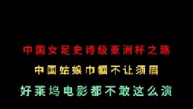 第三集回顾中国女足史诗级的亚洲杯夺冠之路，好莱坞电影都不敢这么拍！