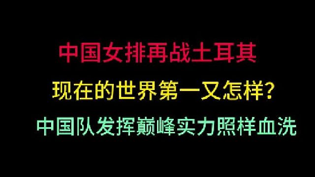 第一集中国女排再战土耳其！世界第一又怎样？发挥巅峰实力照样血洗你们