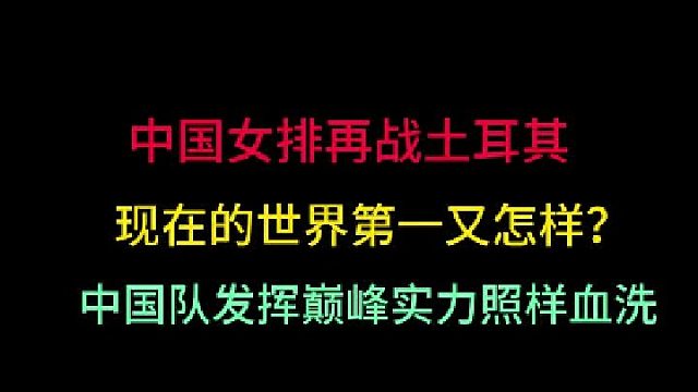 第三集中国女排再战土耳其！世界第一又怎样？发挥巅峰实力照样血洗你们