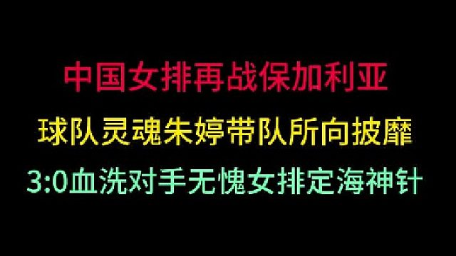 第三集中国女排再战保加利亚！有朱婷的女排所向披靡，血洗对手无往不利 