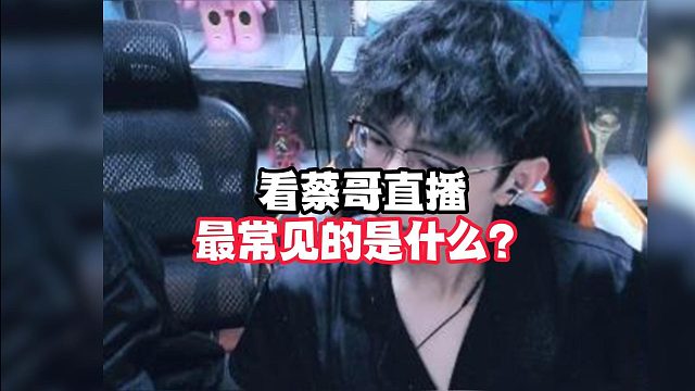 看蔡哥直播最常见的是什么？