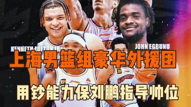 上海男篮签约格雷厄姆组豪华外援团，钞能力能保住鹏指导帅位么？