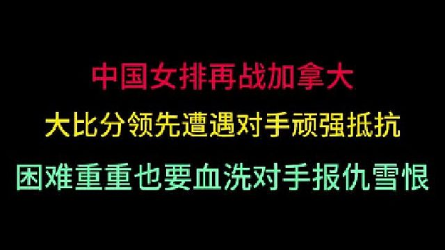 第二集中国女排再战加拿大！大比分领先遭顽强抵抗，再困难也要零封雪耻