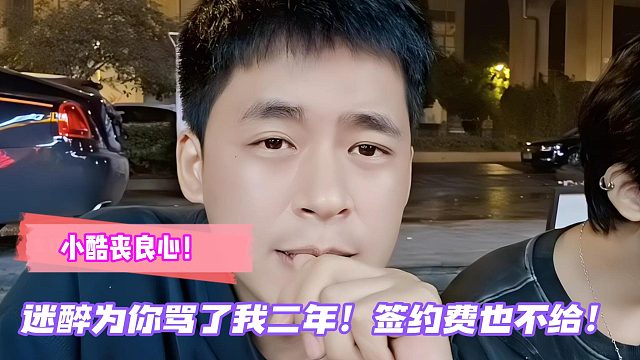 小酷丧良心！迷醉为你骂了我二年！签约费也不给！