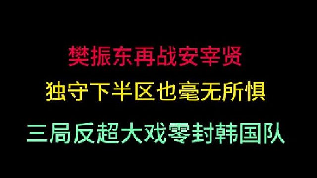 第三集樊振东再战安宰贤！独守下半区也毫无所惧，三局反超零封韩国队