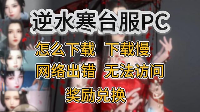 逆水寒台服PC常见问题解决方法！怎么下载、下载慢、网络出错、无法访问、奖励如何兑换等！
