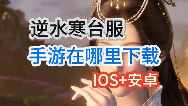 逆水寒台服在哪里下载？手游IOS 安卓下载方法！