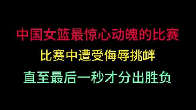 第二集中国女篮最惊心动魄的比赛！被对手侮辱挑衅，最后一秒才分胜负！