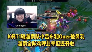 K杯T1輸越南隊，小呂布和Oner被腐乳，越南全隊歡呼比奪冠還開心！