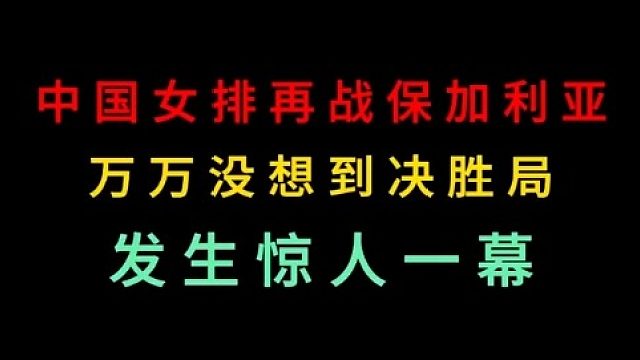 第二集 中国女排再战保加利亚！万万没想到出现夸张一幕，逆转世界第一？ 