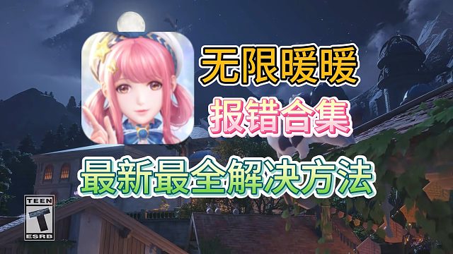 【无限暖暖】最新最全报错合集来了！全网报错解决方法都有！下载/启动失败/DLL文件报错/显卡驱动问题