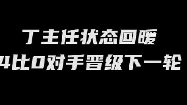 丁主任状态回暖，4比0对手晋级下一轮