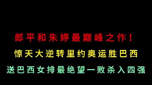 第一集  郎平和朱婷最巅峰之作！中国女排惊天大逆转，送巴西最绝望一败！