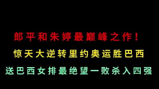 第三集  郎平和朱婷最巅峰之作！中国女排惊天大逆转，送巴西最绝望一败！