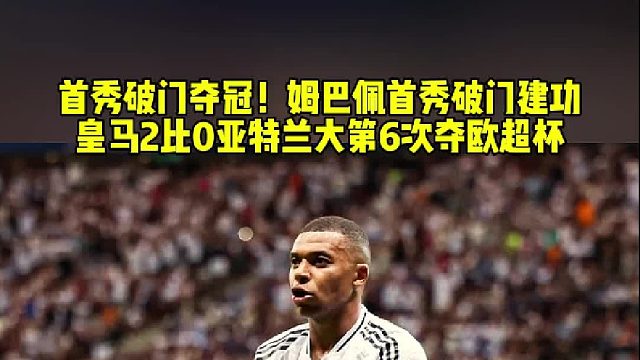 首秀破门并夺冠！姆巴佩皇马生涯首秀破门建功 皇马2比0亚特兰大第6次夺得欧超杯