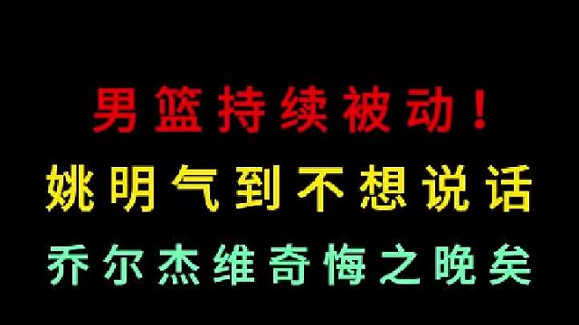 第一集 男篮持续被动！最后逆转姚明也气到不想说话，乔尔杰维奇悔之晚矣  