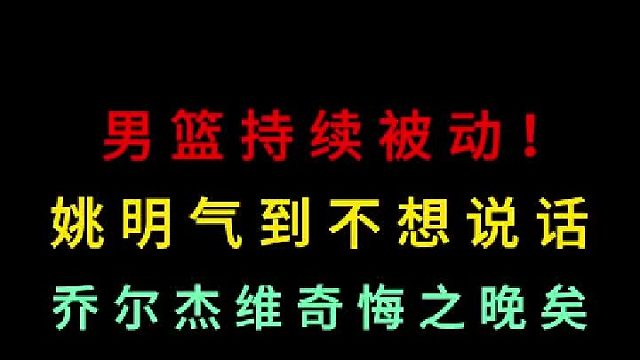 第三集 男篮持续被动！最后逆转姚明也气到不想说话，乔尔杰维奇悔之晚矣