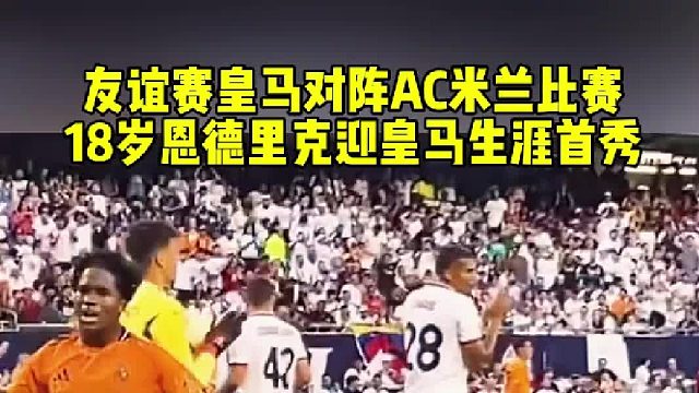 皇马首秀！18岁巴西新星恩德里克 迎来皇马生涯首秀 表现积极还需磨合