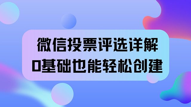微信投票制作详解，0基础也能轻松创建
