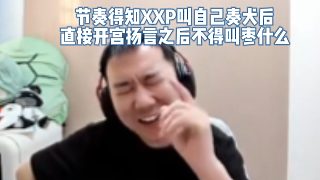 節(jié)奏得知XXP叫自己奏犬后，直接開宮揚言xxp今天叫奏犬之后不得叫棗什么