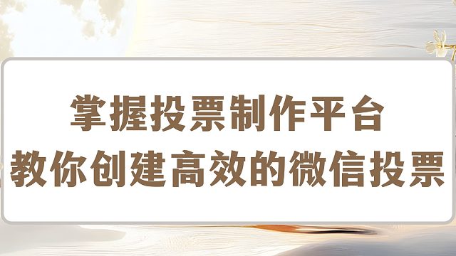 掌握投票制作平台：教你创建高效的微信投票