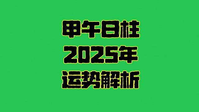 甲午日2025年运势 甲午日柱生人男女2025年乙巳年运势解析