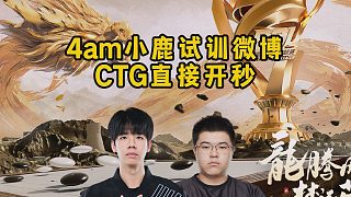 4am小鹿試訓(xùn)微博，CTG直接開秒