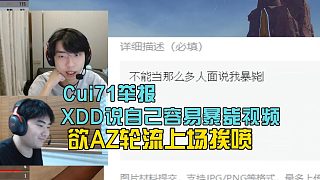 Cui71舉報XDD評價自己容易暴斃的視頻，欲和AZ輪流上場！