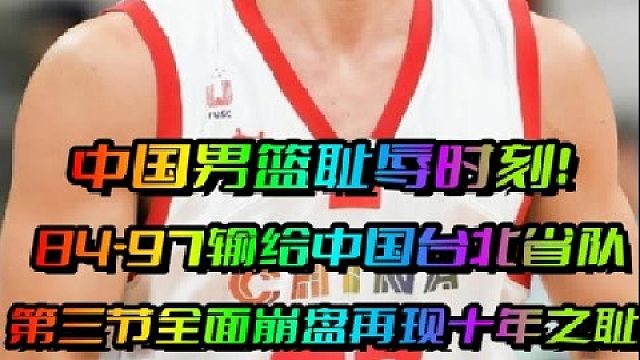 中国男篮耻辱时刻！84-97不敌台北省队，第三节全面崩盘十年之辱