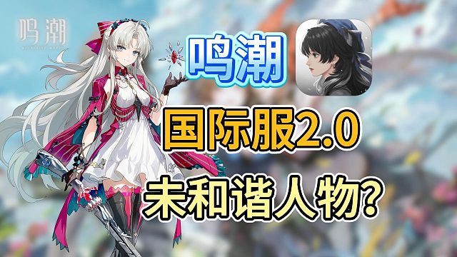 【鸣潮2.0】国际服游玩未和谐人物？如何下载国际服？国际服无实名？