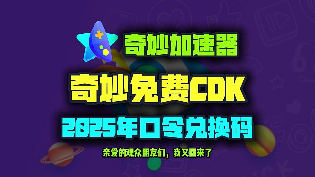 奇妙加速器2025年最新口令码！奇妙兑换码CDK！人手一份！