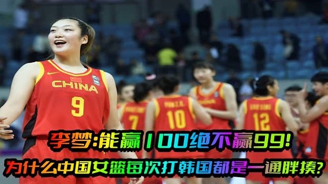 李梦：能赢100绝不赢99！为什么中国女篮每次打韩国都是一通胖揍
