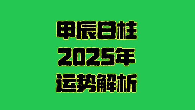 甲辰日2025年运势  甲辰日柱生人男女2025年乙巳年运势解析