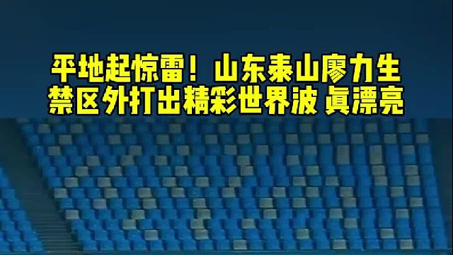 平地起惊雷！泰山队廖力生 禁区外打出精彩世界波破门